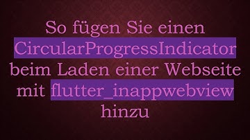 So fügen Sie einen CircularProgressIndicator beim Laden einer Webseite mit flutter_inappwebview hin