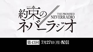 第43回「約束のネバーラジオ」7月27日配信