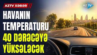 Kəskin isti geri qayıdır? – Havanın temperaturu 40 dərəcəyə yüksələcək – SON XƏBƏRLƏR