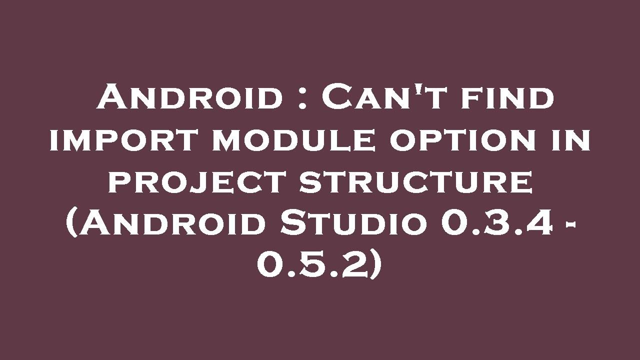 Android : Can't find import module option in project structure (Android ...