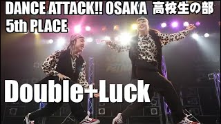 Double+Luck_DANCE ATTACK!! OSAKA 高校生の部_[5位]_高校生限定ストリートダンスコンテスト