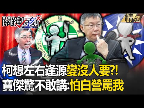 柯文哲想創造左右逢源「變成沒人要」？！寶傑驚像小說：我不敢再講了，怕民眾黨罵我 - 【關鍵時刻】劉寶傑