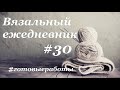 Вязальный ежедневник #30 \ Готовые работы \ Снимаю МК \ УльянаChe