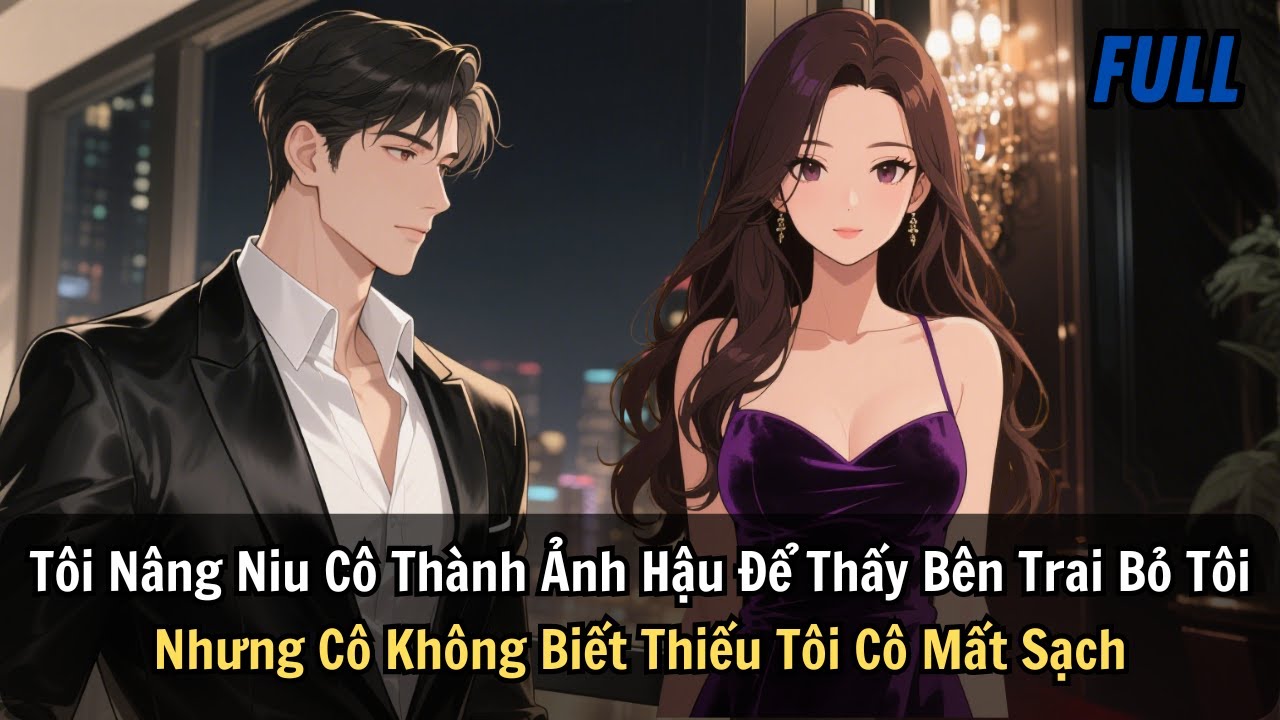 FULL |Tôi Nâng Cô Thành Ảnh Hậu Để Thấy Cô Bên Trai Bỏ Tôi. Nhưng Không Biết Thiếu Tôi Cô Mất Hết