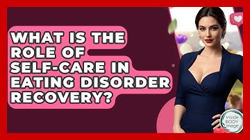 What Is The Role Of Self-care In Eating Disorder Recovery? - Inside Body Image