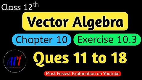 Chapter 10 Exercise 10.3 ( Ques 11 to 18 )  Vector Algebra Class 12 Maths | NCERT Solutions