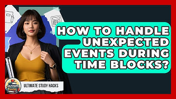 How To Handle Unexpected Events During Time Blocks? - Ultimate Study Hacks