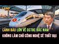 Cảnh Báo Lớn Về Đường Sắt Tốc Độ Cao Bắc Nam: Nếu Không Làm Chủ Công Nghệ Sẽ Thất Bại | Land Kết Nối