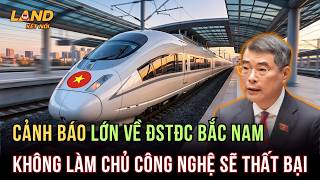 Cảnh Báo Lớn Về Đường Sắt Tốc Độ Cao Bắc Nam: Nếu Không Làm Chủ Công Nghệ Sẽ Thất Bại | Land Kết Nối