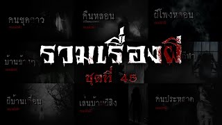 รวมเรื่องผี หลอนยาวๆ ชุดที่ 45 | คนเล่าผี