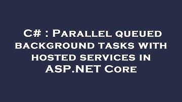 C# : Parallel queued background tasks with hosted services in ASP.NET Core