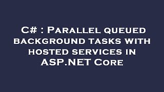 C# : Parallel queued background tasks with hosted services in ASP.NET Core