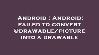 Android : Android: failed to convert @drawable/picture into a drawable