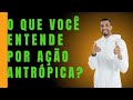 O que você entende por Ação Antrópica? Desafios transversais