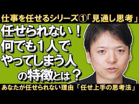 【仕事を任せるシリーズ①】任せられない！「何でも1人でやってしまう人の特徴とは？」あなたが部下に仕事を任せられない理由/任せ上手がやっている思考法とは何か