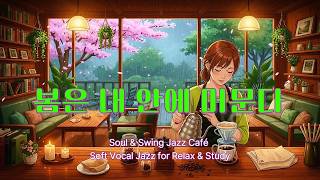 봄은 내 안에 머문다 Soul & Swing Jazz Café 🌸 Soft Vocal Jazz for Relax & Study