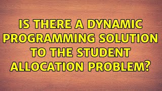 Is there a dynamic programming solution to the student allocation problem (2 Solutions!!)