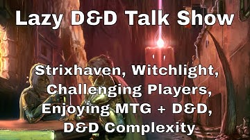 Lazy D&D Talk Show: Witchlight, Strixhaven, Challenging Players