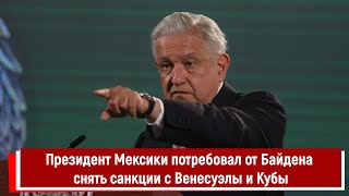 Президент Мексики потребовал от Байдена снять санкции с Венесуэлы и Кубы