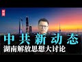 中共新动态：湖南解放思想大讨论！呼应邓公的解放思想实事求是