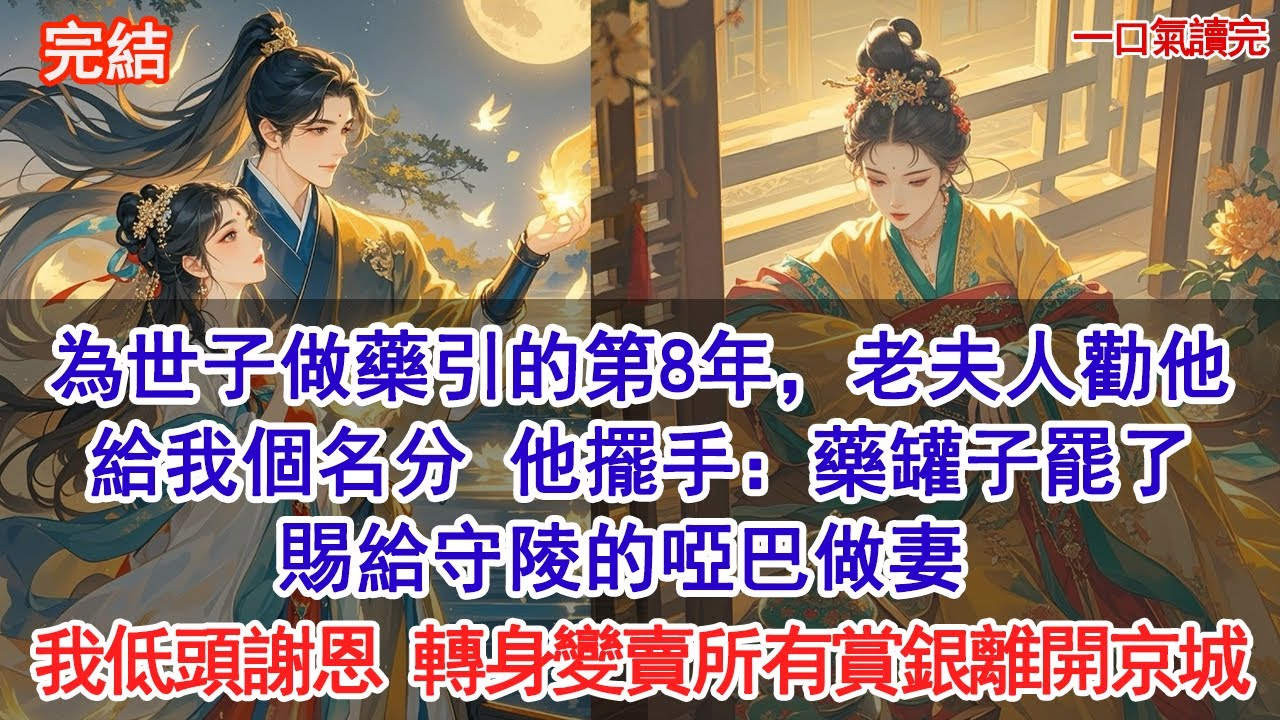 為世子做藥引的第8年，老夫人勸他給我個名分，他擺手：藥罐子罷了，賜給守陵的啞巴做妻。我低頭謝恩，轉身就變賣所有賞銀離開京城#古風#追妻火葬場#愛情#小說