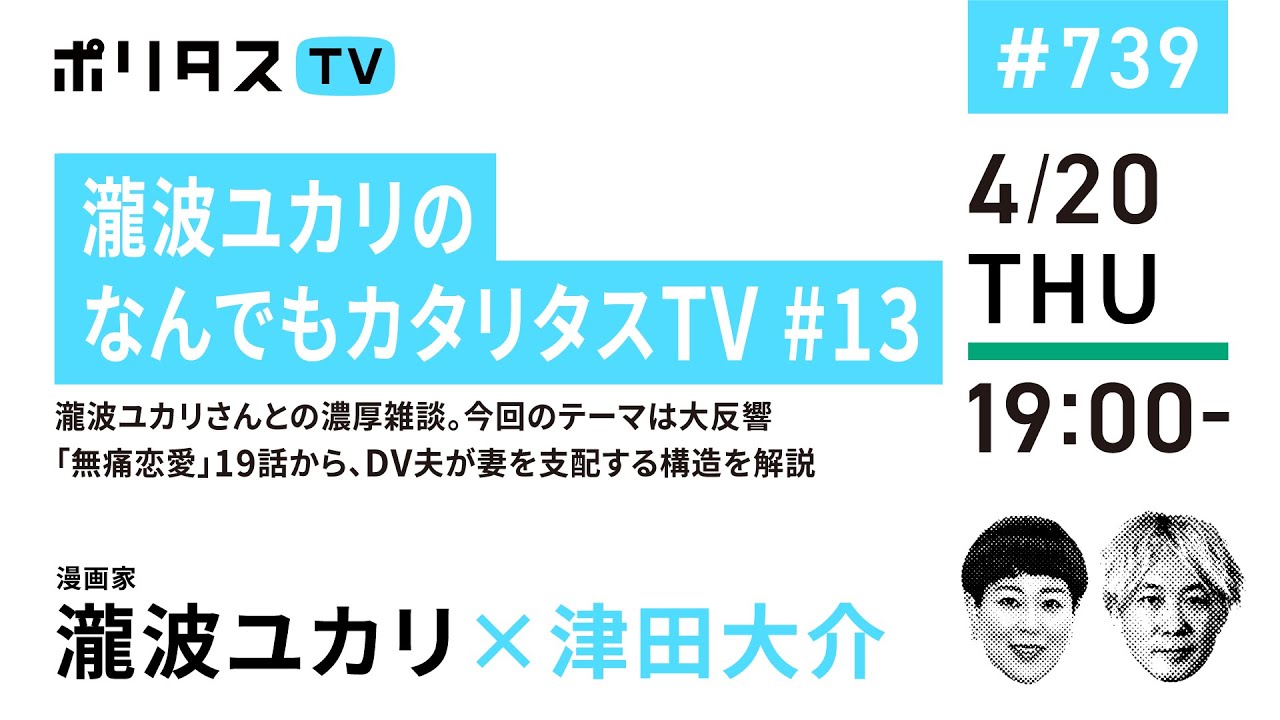 瀧波ユカリのなんでもカタリタスTV #13｜瀧波ユカリさんとの濃厚雑談。今回のテーマは大反響「無痛恋愛」19話から、DV夫が妻を支配する構造を解説｜ゲスト：瀧波ユカリ（4/20）#ポリタスTV