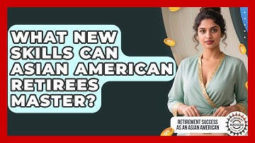 What New Skills Can Asian American Retirees Master? - Retirement Success as an Asian American