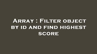 Array : Filter object by id and find highest score