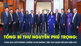 Tổng Bí thư: Chưa bao giờ phòng, chống tham nhũng tiêu cực được chỉ đạo mạnh mẽ bài bản như hiện nay