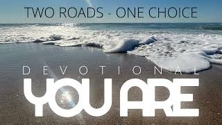 YOU ARE | DEVOTIONAL | TWO ROADS - ONE CHOICE