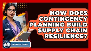How Does Contingency Planning Build Supply Chain Resilience? - Smart Logistics Network