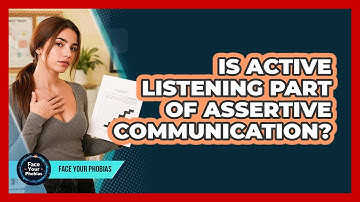 Is Active Listening Part Of Assertive Communication? - Face Your Phobias