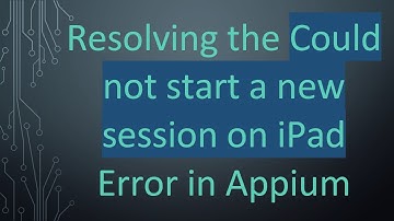 Resolving the Could not start a new session on iPad Error in Appium