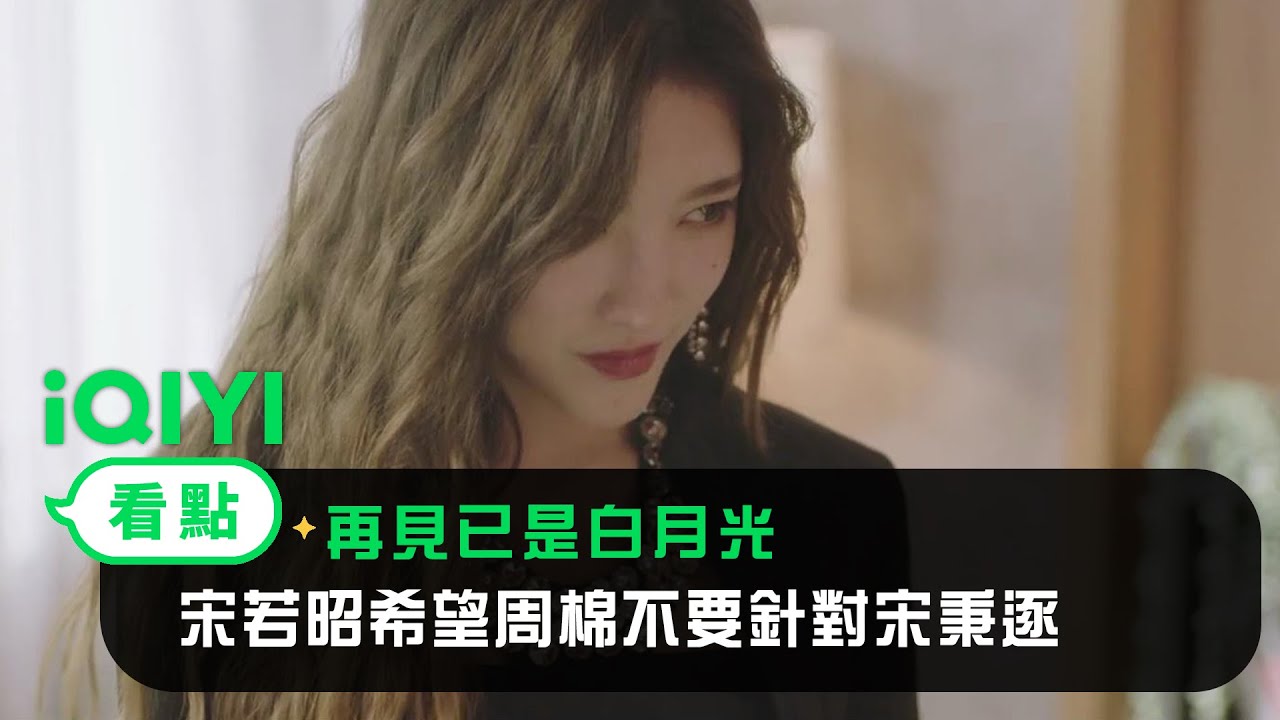 《再見已是白月光》EP15看點： 宋若昭希望周棉不要針對宋秉逐 | 愛奇藝