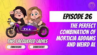 Two Lacquered Ladies Ep. 26: The Perfect Combination of Morticia Addams and Weird Al