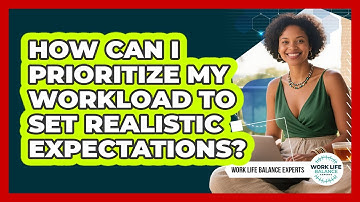 How Can I Prioritize My Workload To Set Realistic Expectations? - Work Life Balance Experts