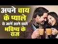 अपने चाय के प्याले से जानें आने वाले भविष्य के राज..!! Know about your future from tea