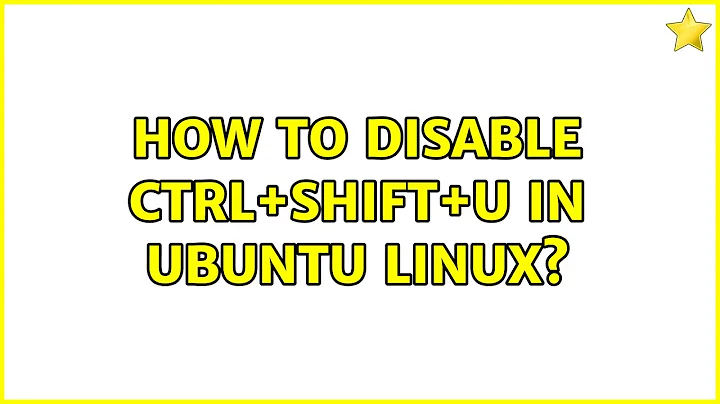 How to disable Ctrl+Shift+U in Ubuntu Linux? (11 Solutions!!)