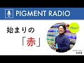 【PIGMENT RADIO 】始まりの「赤」