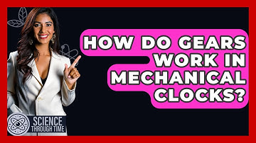 How Do Gears Work In Mechanical Clocks? - Science Through Time
