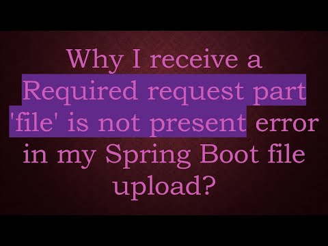 Why I receive a Required request part 'file' is not present error in my Spring Boot file upload?
