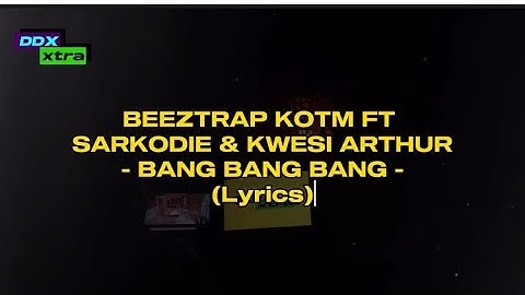 Beeztrap KOTM - BANG BANG BANG ft Sarkodie & Kwesi Arthur ( lyrics)