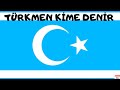 Türkmenler Kimdir? Kimlere Türkmen Denir?