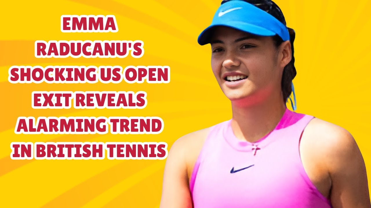 Emma Raducanu's Shocking US Open Exit Reveals Alarming Trend in British