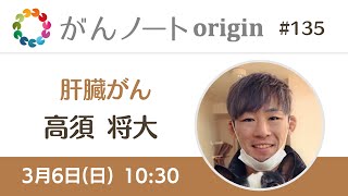 #135 がんノートorigin 肝臓がん経験者 高須 将大さん