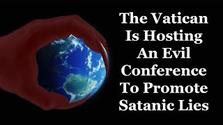 The Vatican Is Hosting An Evil Conference To Promote Satanic Lies