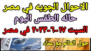 حاله الطقس اليوم السبت 17-6-2023 درجات الحراره المتوقعه في مصر