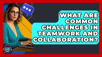 What Are Common Challenges In Teamwork And Collaboration? - Customer Support Coach