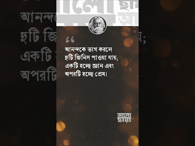 আনন্দকে ভাগ করলে দুটি জিনিস পাওয়া যায়; একটি হচ্ছে জ্ঞান এবং অপরটি হচ্ছে প্রেম। – রবীন্দ্রনাথ ঠাকুর।