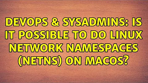 DevOps & SysAdmins: Is it possible to do Linux network namespaces (netns) on MacOS? (2 Solutions!!)